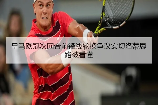 皇马欧冠次回合前锋线轮换争议安切洛蒂思路被看懂